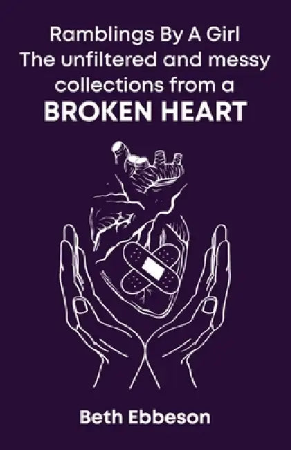 Ramblings By A Girl: The Unfiltered and Messy Collection from A Broken Heart by Beth Ebbeson