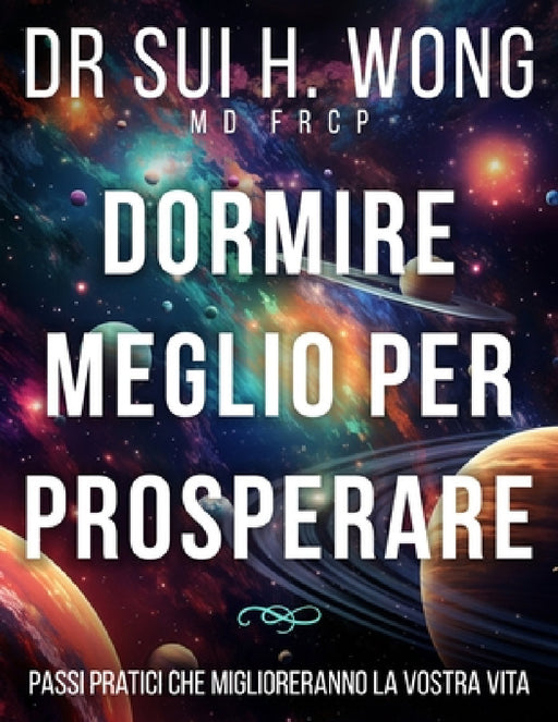 Dormire meglio per prosperare: Passi pratici che miglioreranno la vostra vita by Sui H. Wong Frcp