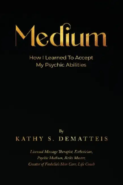Medium: How I Learned to Accept my Psychic Abilities by Kathy Dematteis