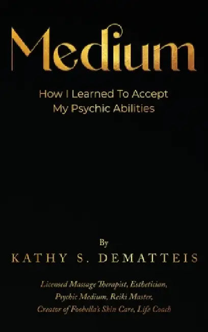 Medium: How I Learned to Accept my Psychic Abilities by Kathy Dematteis