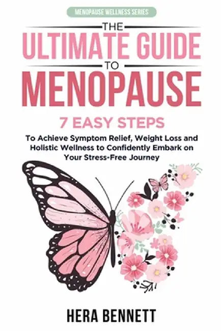 The Ultimate Guide to Menopause: 7 Easy Steps to Achieve Symptom Relief, Weight Loss, and Holistic Wellness to Confidently Embark on Your Stress-Free by Hera Bennett
