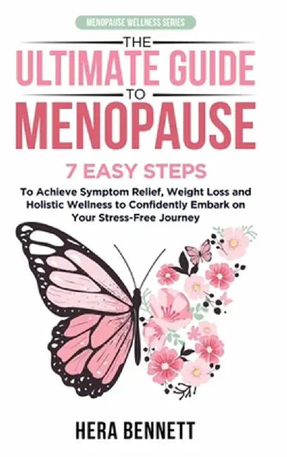 The Ultimate Guide to Menopause: 7 Easy Steps to Achieve Symptom Relief, Weight Loss, and Holistic Wellness to Confidently Embark on Your Stress-Free by Hera Bennett