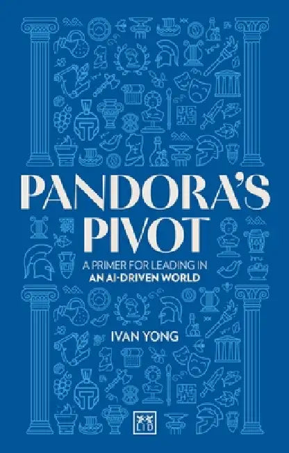 Pandora's Pivot: A Primer for Leading in an Ai-Driven World by Ivan Yong