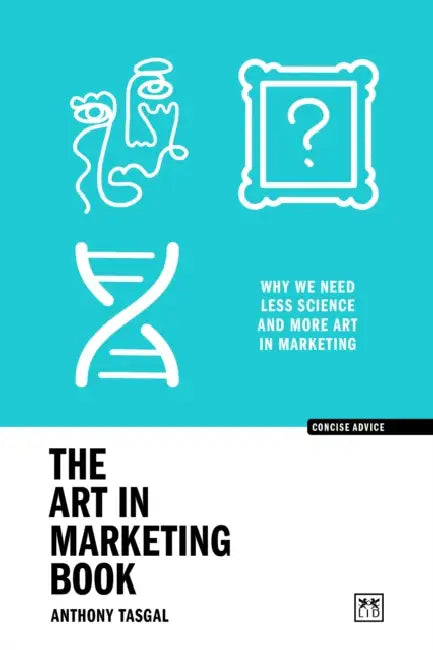 The Art in Marketing: Why We Need Less Science and More Art in Marketing by Anthony Tasgal