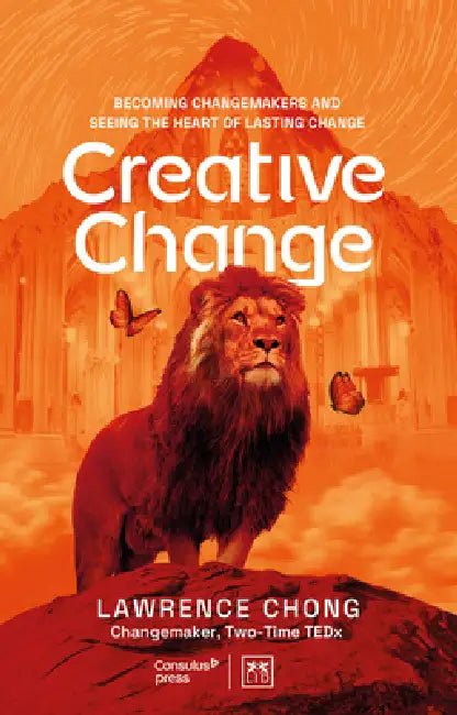 Creative Change: Becoming changemakers and seeing the heart of lasting change by Lawrence Chong