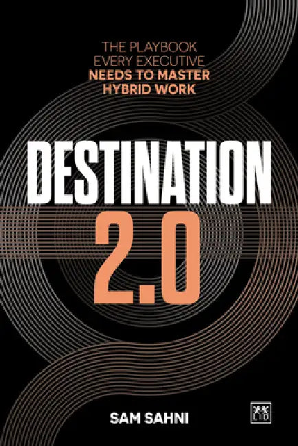 Destination 2.0: The Playbook Every Executive Needs to Master Hybrid Work by Sam Sahni