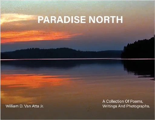 Paradise North: A Collection Of Poems, Writings and Photographs by Atta, Willam D. Van