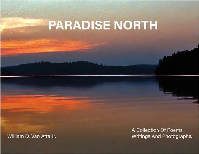 Paradise North: A Collection Of Poems, Writings and Photographs by Atta, Willam D. Van
