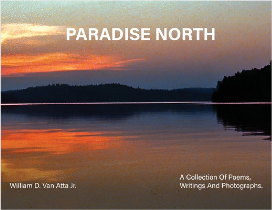Paradise North: A Collection Of Poems, Writings and Photographs by Willam D. Van Atta