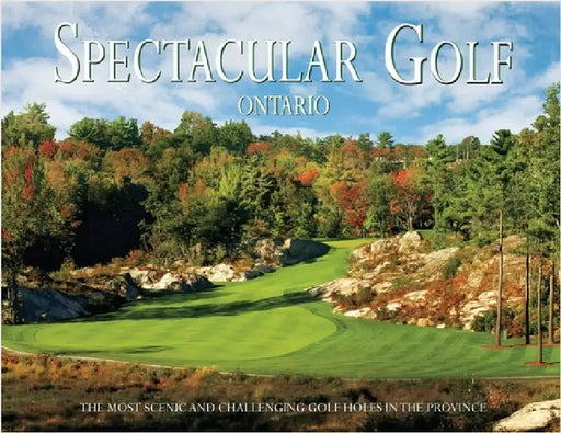 Spectacular Golf Ontario: The Most Scenic and Challenging Golf Holes by Carabet, Brian