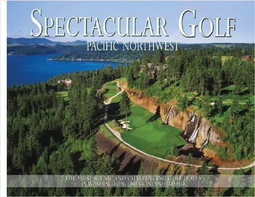 Spectacular Golf Pacific Northwest: The Most Scenic and Challenging Golf Holes in Washington, Oregon, and Idaho by Carabet, Brian