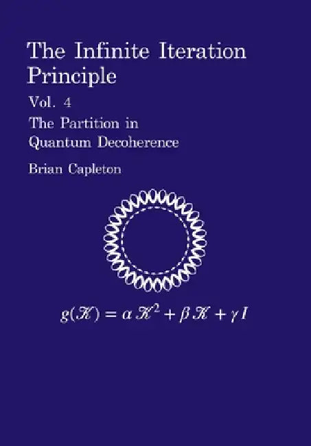 The Infinite Iteration Principle: Vol. 4: The Partition in Quantum Decoherence by Brian Capleton