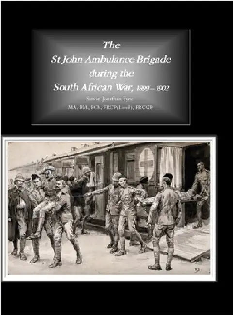 The St John Ambulance Brigade during the South African War, 1899 - 1902 by Eyre, Simon Jonathan