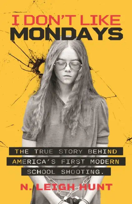 I Don't Like Mondays: The true story behind America's first modern school shooting by N.Leigh Hunt