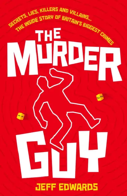 The Murder Guy: Secrets, Lies, Killers and Villains...The Inside story of Britain's Biggest Crimes by Jeff Edwards