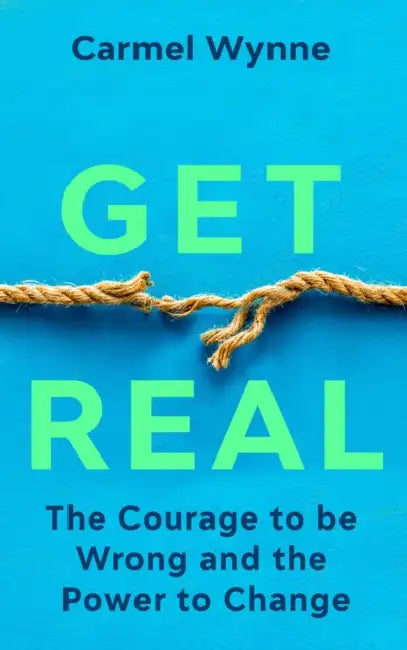 Get Real: The Courage to Be Wrong in Your Relationships and the Power to Change by Carmel Wynne