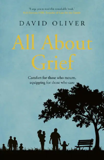 All About Grief: Comforting those who mourn equipping those who care by David Oliver