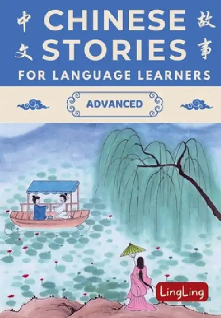 Chinese Stories for Language Learners: Advanced - A Bilingual Collection of Folktales, Idioms, Proverbs, Myths, Historical & Modern Stories by Ling Ling