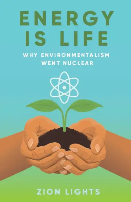 Energy Is Life: Why Environmentalism Went Nuclear by Zion Lights
