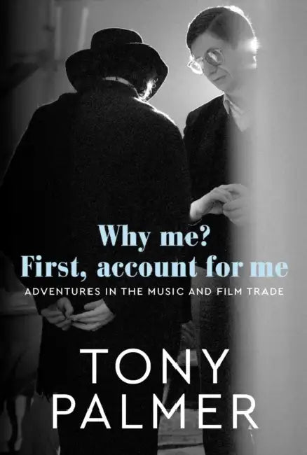 Why Me? First, Account for Me: Adventures in the Music and Film Trade by Tony Palmer