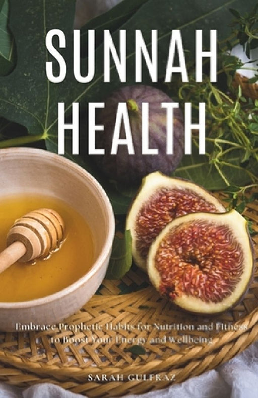 Sunnah Health: Embrace Prophetic Habits for Nutrition and Fitness to Boost Your Energy and Wellbeing by Sarah Gulfraz