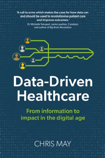 Data-Driven Healthcare: From information to impact in the digital age by Chris May