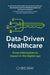Data-Driven Healthcare: From information to impact in the digital age by Chris May