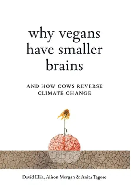 Why Vegans Have Smaller Brains: And How Cows Reverse Climate Change by David Ellis