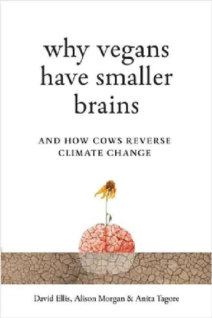 Why Vegans Have Smaller Brains: And How Cows Reverse Climate Change by Ellis, David