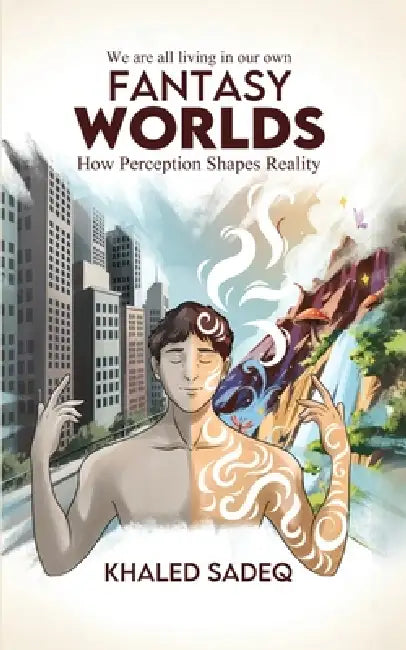 Fantasy Worlds: How Perception Shapes Reality by Khaled Sadeq
