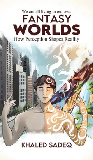 Fantasy Worlds: How Perception Shapes Reality by Khaled Sadeq
