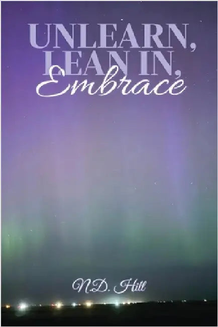 Unlearn, Lean In, Embrace by Hill, N. D.