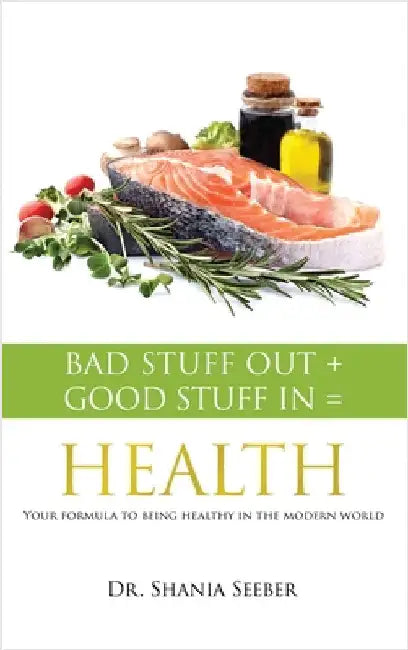 Bad Stuff out + Good Stuff in = Health: Your formula to being healthy in the modern world by Seeber, Shania
