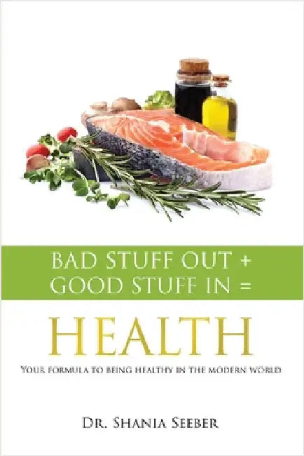 Bad Stuff out + Good Stuff in = Health: Your formula to being healthy in the modern world by Seeber, Shania