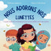 Nous Adorons Nos Lunettes: Un guide simple pour comprendre pourquoi certains enfants portent des lunettes by Stephanie Lipsey-Liu, Viktoria Soltis-Doan