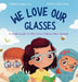 We Love Our Glasses: A Simple Guide to Why Some Children Wear Glasses by Stephanie Lipsey-Liu, I. Soltis-Doan