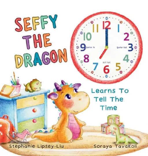 Seffy the Dragon Learns to Tell the Time by Stephanie Lipsey-Liu, Soraya Tavakoli