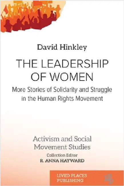 The Leadership of Women: More Stories of Solidarity and Struggle in the Human Rights Movement by Hinkley, David