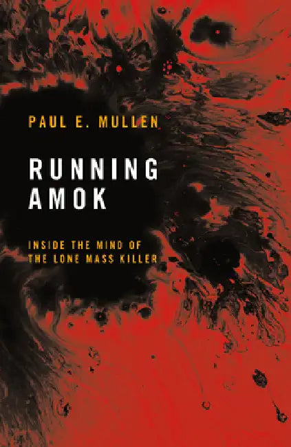 Running Amok: Inside the Mind of the Lone Mass Killer by Paul E. Mullen