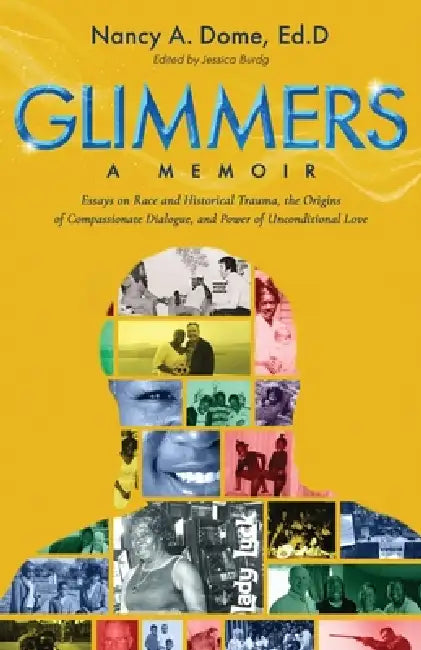 Glimmers: Essays on Race and Historical Trauma, the Origins of Compassionate Dialogue, and Power of Unconditional Love by Nancy A. Dome Ed D.