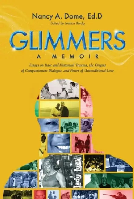 Glimmers: Essays on Race and Historical Trauma, the Origins of Compassionate Dialogue, and Power of Unconditional Love by Nancy A. Dome Ed D.