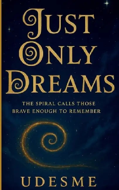 Just Only Dreams: The spiral calls those brave enough to remember by Udesme Publishing