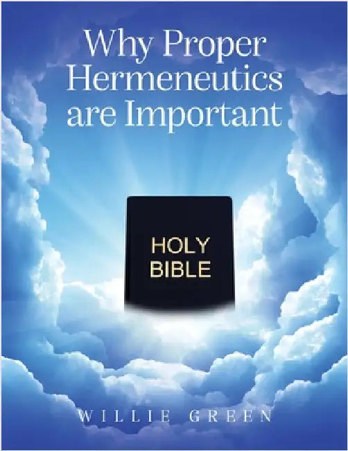 Why Proper Hermeneutics are Important by Green, Willie