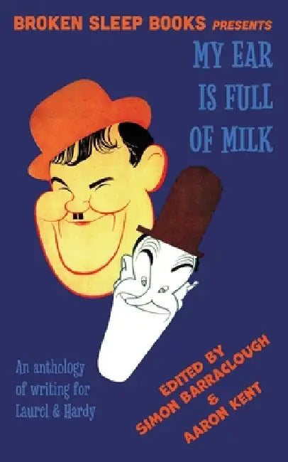 My Ear Is Full of Milk: An anthology of writing for Laurel & Hardy by Aaron Kent, Simon Barraclough