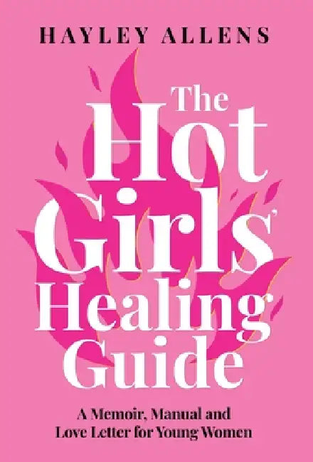 The Hot Girls Healing Guide: A Memoir, Manual and Love Letter for Young Women by Hayley Allens