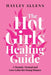The Hot Girls Healing Guide: A Memoir, Manual and Love Letter for Young Women by Hayley Allens