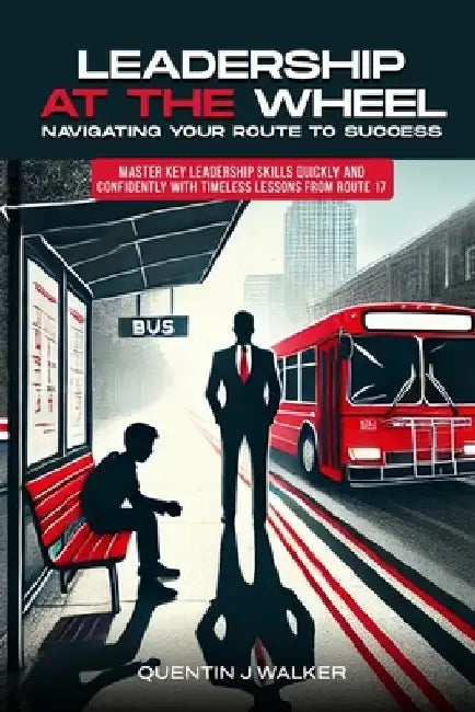"Leadership at the Wheel: Navigating Your Route to Success" (Master Key Leadership Skills Quickly and Confidently with Timeless Lessons from Route 17) by Quentin J. Walker Mba