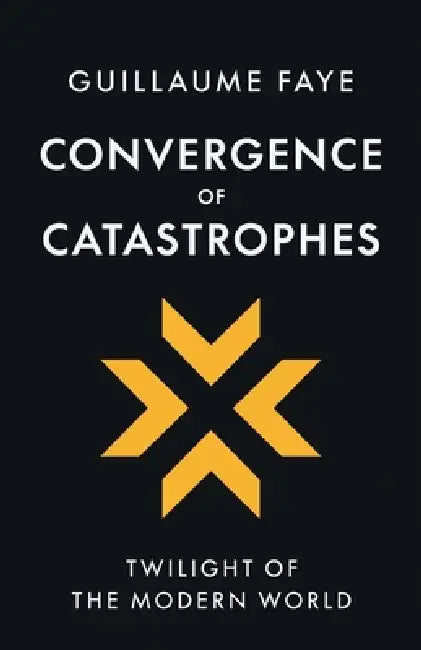 Convergence of Catastrophes: Twilight of the Modern World by Guillaume Faye