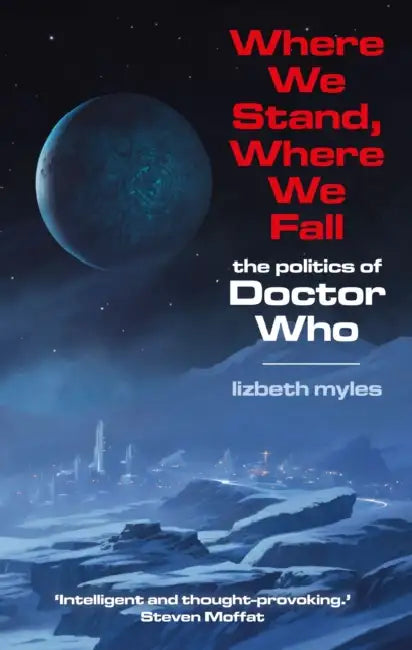 Where We Stand, Where We Fall: The politics of Doctor Who by Lizbeth Myles