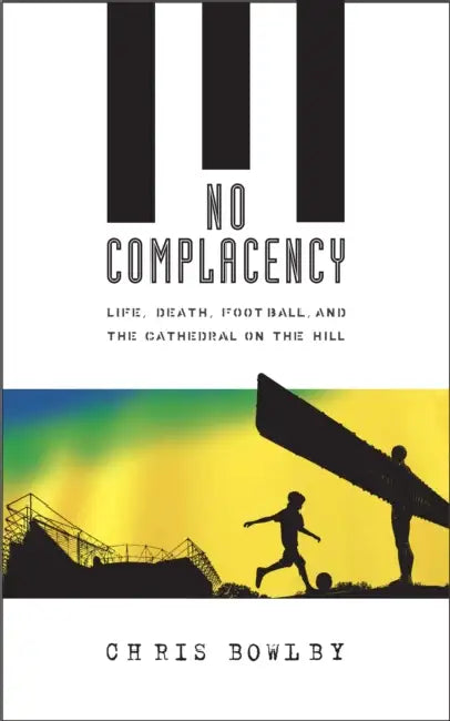 No Complacency: Life, Death, Football and the Cathedral on the Hill by Chris Bowlby